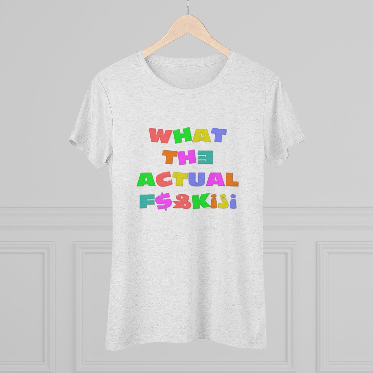 What The Actual F[product_title]K!?! Bright Letters Censored- WomenBrainStorm Tees