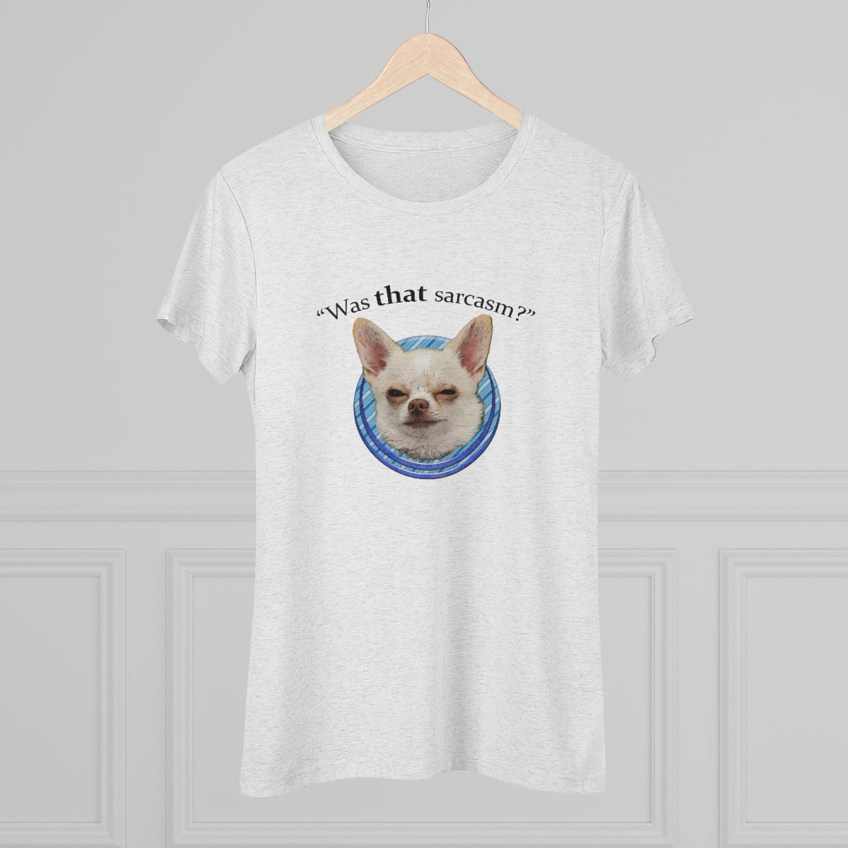 Was that sarcasm? Toby the chihuahua- WomenBrainStorm Tees